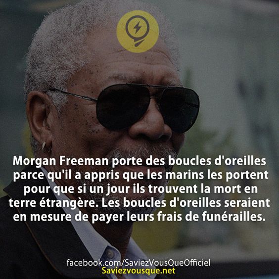 Morgan Freeman porte des boucles d&#039;oreilles parce qu&#039;il a appris que les marins les portent pour que si un jour ils trouvent la mort en terre étrangère. Les boucles d&#039;oreilles seraient en mesure de payer leurs frais de funérailles.