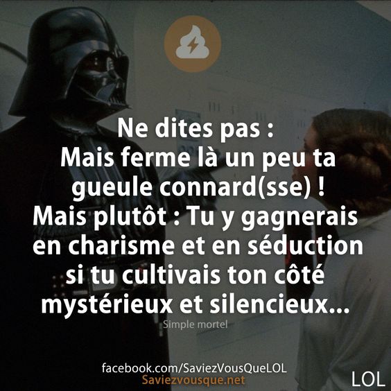 Ne dites pas : Mais ferme là un peu ta gueule connard(sse) ! Mais plutôt : Tu y gagnerais en charisme et en séduction si tu cultivais ton côté mystérieux et silencieux...