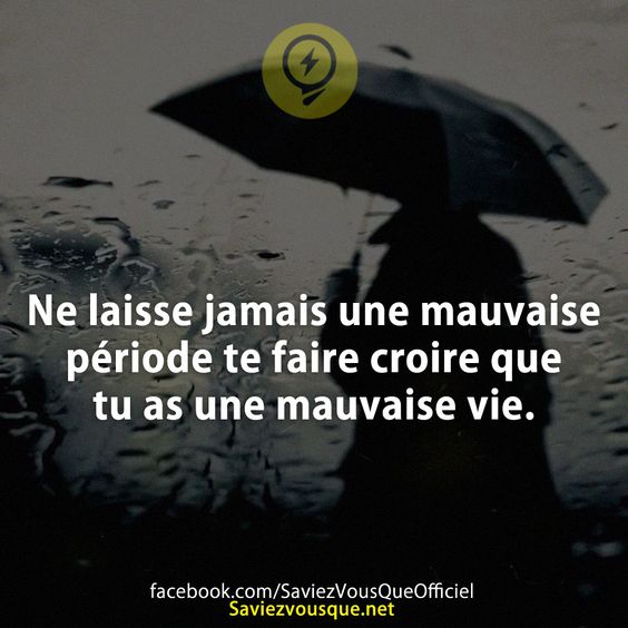 Ne laisse jamais une mauvaise période te faire croire que tu as une mauvaise vie.