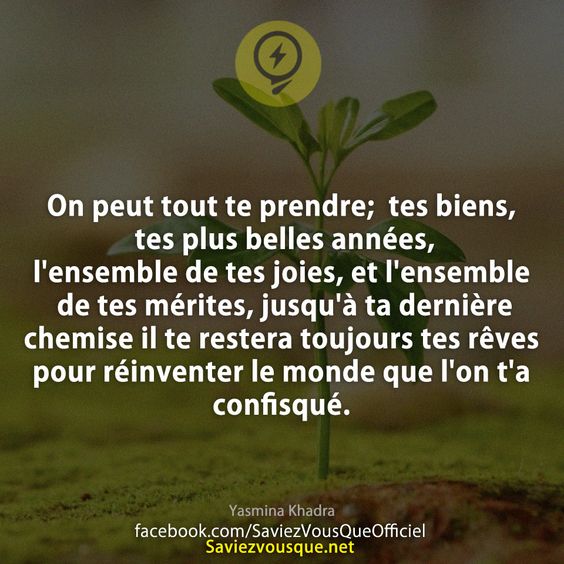 On peut tout te prendre;  tes biens, tes plus belles années, l&#039;ensemble de tes joies, et l&#039;ensemble de tes mérites, jusqu&#039;à ta dernière chemise il te restera toujours tes rêves pour réinventer le monde que l&#039;on t&#039;a confisqué.