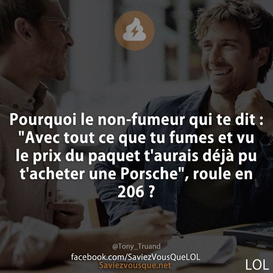 Pourquoi le non-fumeur qui te dit : &quot;Avec tout ce que tu fumes et vu le prix du paquet t&#039;aurais déjà pu t&#039;acheter une Porsche&quot;, roule en 206 ?