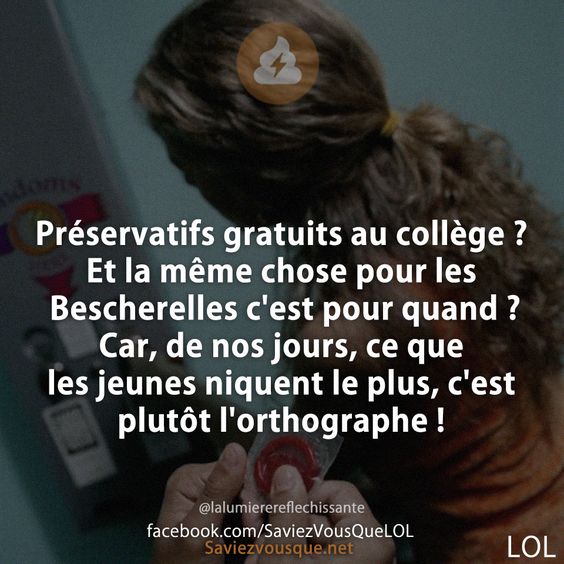 Préservatifs gratuits au collège ? Et la même chose pour les Bescherelles c&#039;est pour quand ? Car, de nos jours, ce que les jeunes niquent le plus, c&#039;est plutôt l&#039;orthographe !