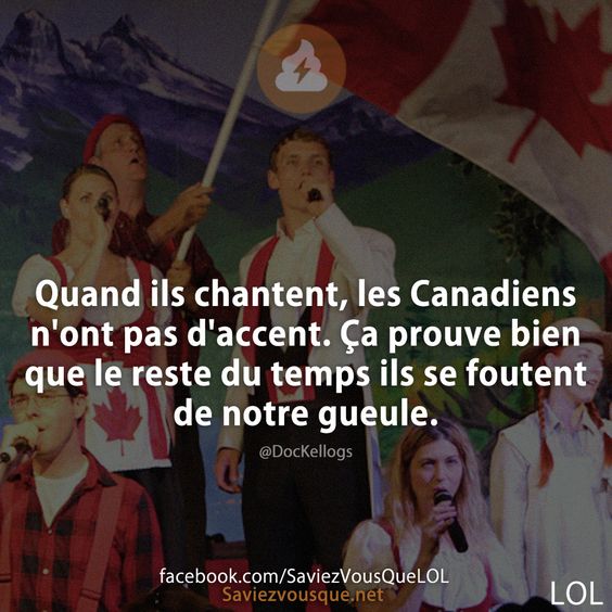 Quand ils chantent, les Canadiens n'ont pas d'accent. Ça prouve bien que le reste du temps ils se foutent de notre gueule.