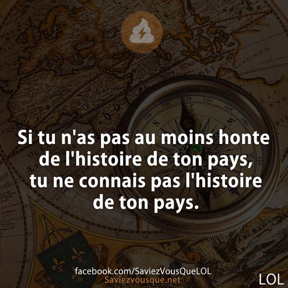 Si tu n&#039;as pas au moins honte de l&#039;histoire de ton pays, tu ne connais pas l&#039;histoire de ton pays.