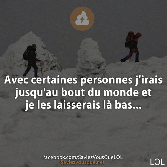 Avec certaines personnes j'irais jusqu'au bout du monde et je les laisserais là bas...