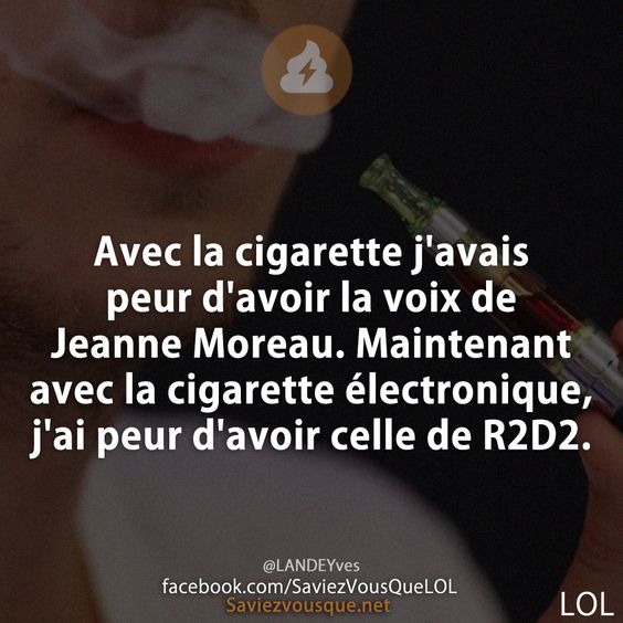 Avec la cigarette j&#039;avais peur d&#039;avoir la voix de Jeanne Moreau. Maintenant avec la cigarette électronique, j&#039;ai peur d&#039;avoir celle de R2D2.