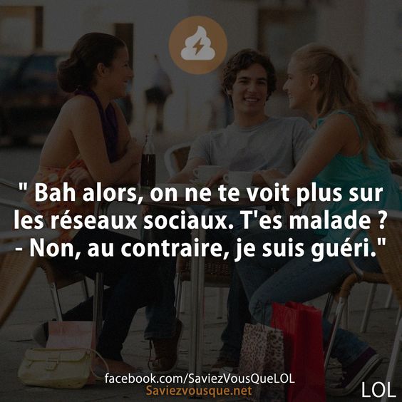 &quot; Bah alors, on ne te voit plus sur les réseaux sociaux. T&#039;es malade ? - Non, au contraire, je suis guéri.&quot;