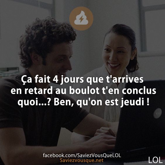 Ça fait 4 jours que t&#039;arrives en retard au boulot t&#039;en conclus quoi...? Ben, qu&#039;on est jeudi !