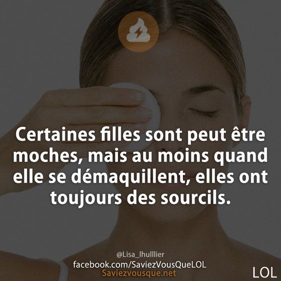 Certaines filles sont peut être moches, mais au moins quand elle se démaquillent, elles ont toujours des sourcils.