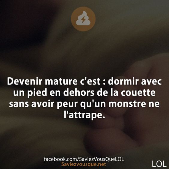 Devenir mature c&#039;est : dormir avec un pied en dehors de la couette sans avoir peur qu&#039;un monstre ne l&#039;attrape.