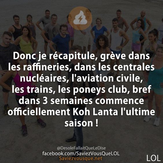 Donc je récapitule, grève dans les raffineries, dans les centrales nucléaires, l&#039;aviation civile, les trains, les poneys club, bref dans 3 semaines commence officiellement Koh Lanta l&#039;ultime saison !