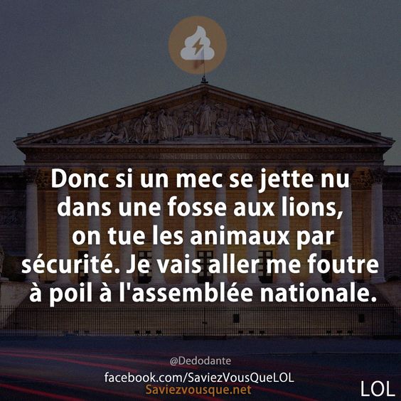 Donc si un mec se jette nu dans une fosse aux lions, on tue les animaux par sécurité. Je vais aller me foutre à poil à l&#039;assemblée nationale.
