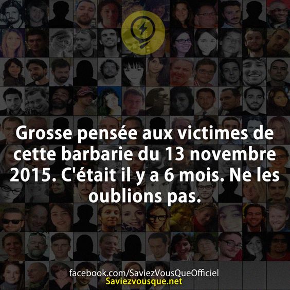 Grosse pensée aux victimes de cette barbarie du 13 novembre 2015. C&#039;était il y a 6 mois. Ne les oublions pas.