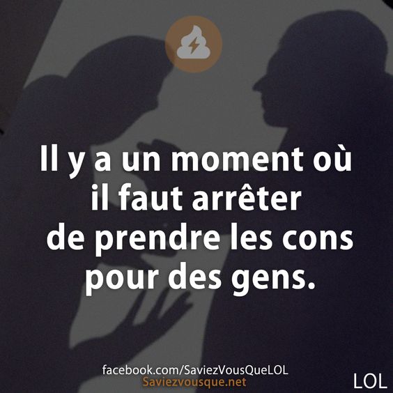 Il y a un moment où il faut arrêter de prendre les cons pour des gens.