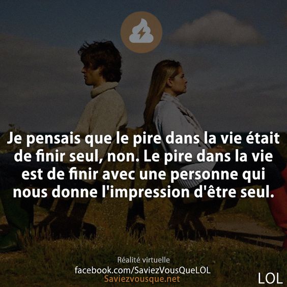 Je pensais que le pire dans la vie était de finir seul, non. Le pire dans la vie est de finir avec une personne qui nous donne l&#039;impression d&#039;être seul.