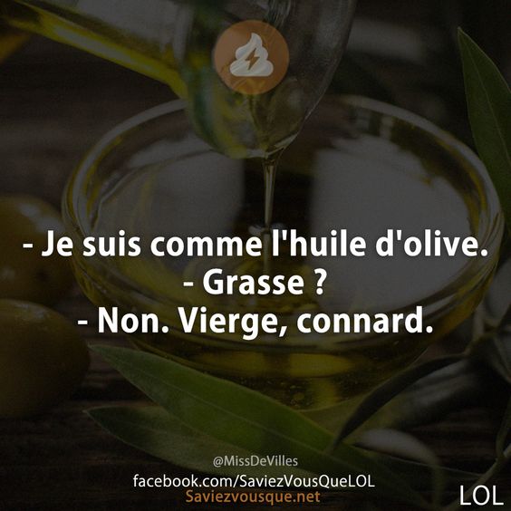 - Je suis comme l&#039;huile d&#039;olive.  - Grasse ? - Non. Vierge, connard.