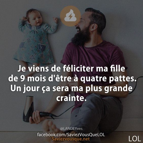 Je viens de féliciter ma fille de 9 mois d'être à quatre pattes. Un jour ça sera ma plus grande crainte.