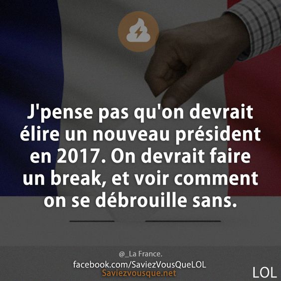 J'pense pas qu'on devrait élire un nouveau président en 2017. On devrait faire un break, et voir comment on se débrouille sans.