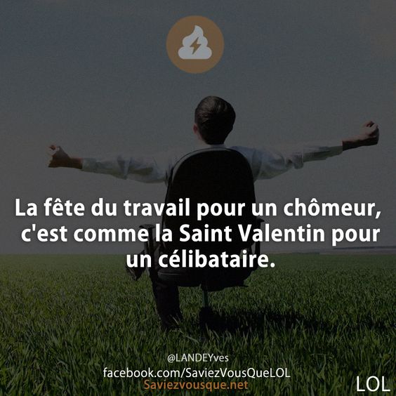 La fête du travail pour un chômeur, c&#039;est comme la Saint Valentin pour un célibataire.