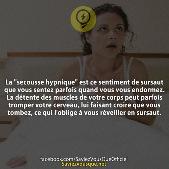La &quot;secousse hypnique&quot; est ce sentiment de sursaut que vous sentez parfois quand vous vous endormez. La détente des muscles de votre corps peut parfois tromper votre cerveau, lui faisant croire que vous tombez, ce qui l&#039;oblige à vous réveiller en sursaut.