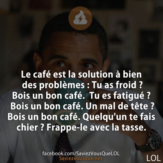 Le café est la solution à bien des problèmes : Tu as froid ? Bois un bon café.  Tu es fatigué ? Bois un bon café. Un mal de tête ? Bois un bon café. Quelqu'un te fais chier ? Frappe-le avec la tasse.