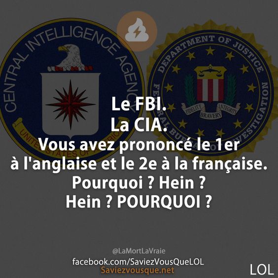 Le FBI.  La CIA. Vous avez prononcé le 1er à l'anglaise et le 2e à la française. Pourquoi ? Hein ? Hein ? POURQUOI ?