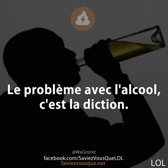 Le problème avec l'alcool, c'est la diction.