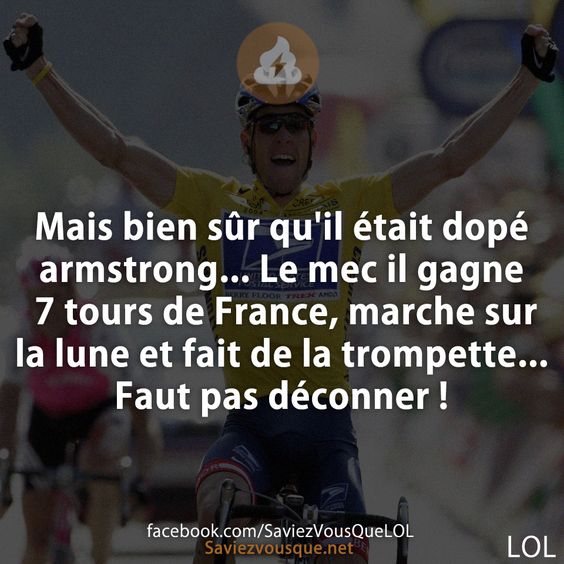 Mais bien sûr qu&#039;il était dopé armstrong... Le mec il gagne 7 tours de France, marche sur la lune et fait de la trompette... Faut pas déconner !