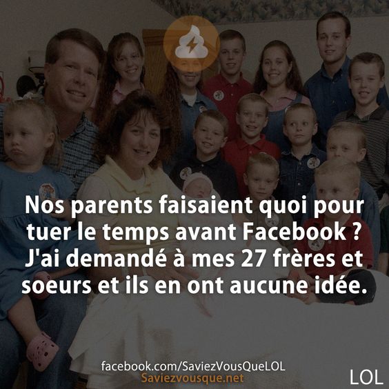 Nos parents faisaient quoi pour tuer le temps avant Facebook ? J'ai demandé à mes 27 frères et soeurs et ils en ont aucune idée.