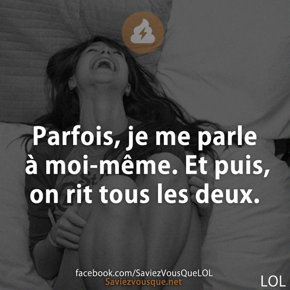 Parfois, je me parle à moi-même. Et puis, on rit tous les deux.