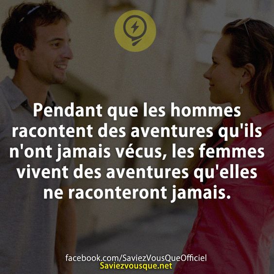 Pendant que les hommes racontent des aventures qu&#039;ils n&#039;ont jamais vécus, les femmes vivent des aventures qu&#039;elles ne raconteront jamais.