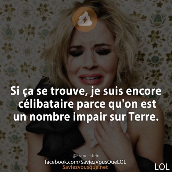 Si ça se trouve, je suis encore célibataire parce qu'on est un nombre impair sur Terre.