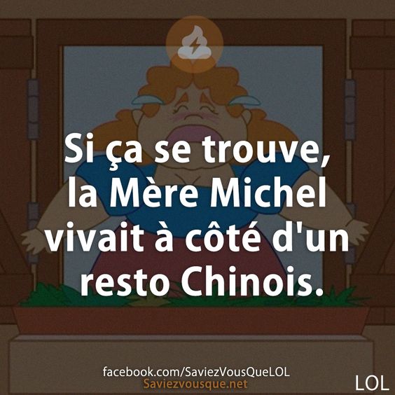 Si ça se trouve, la Mère Michel vivait à côté d'un resto Chinois.