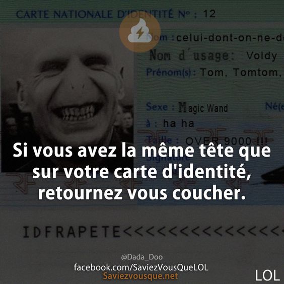 Si vous avez la même tête que sur votre carte d&#039;identité, retournez vous coucher.