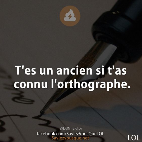 T&#039;es un ancien si t&#039;as connu l&#039;orthographe.