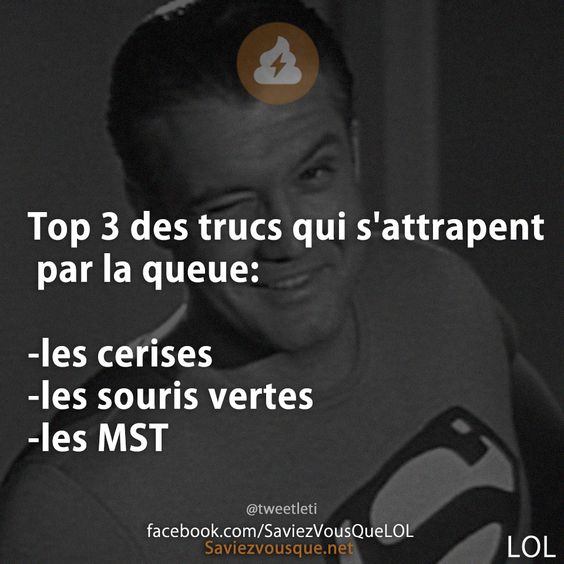 Top 3 des trucs qui s'attrapent par la queue:  -les cerises -les souris vertes -les MST