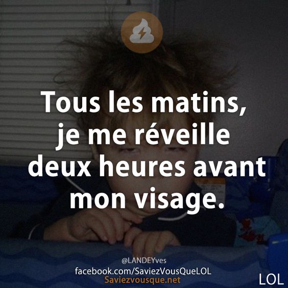 Tous les matins, je me réveille deux heures avant mon visage.