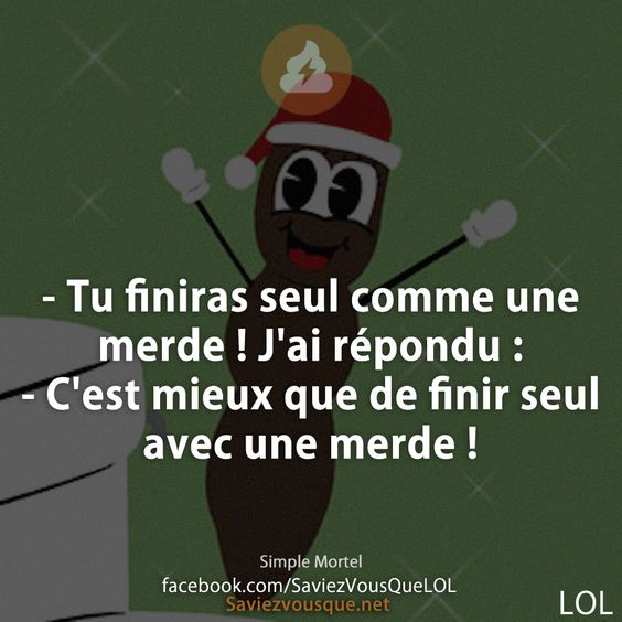 - Tu finiras seul comme une merde ! J&#039;ai répondu : - C&#039;est mieux que de finir seul avec une merde !