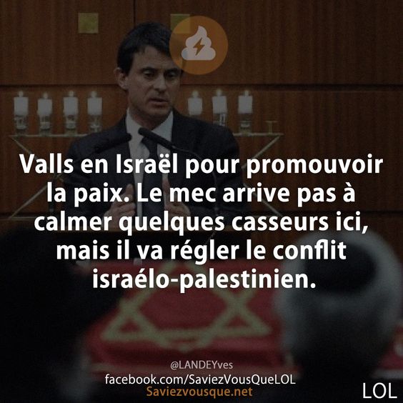Valls en Israël pour promouvoir la paix. Le mec arrive pas à calmer quelques casseurs ici, mais il va régler le conflit israélo-palestinien.