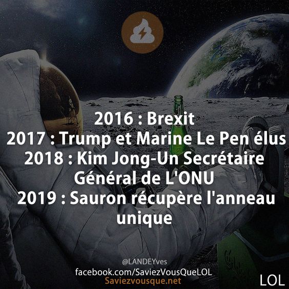 2016 : Brexit 2017 : Trump et Marine Le Pen élus 2018 : Kim Jong-Un Secrétaire Général de L&#039;ONU 2019 : Sauron récupère l&#039;anneau unique