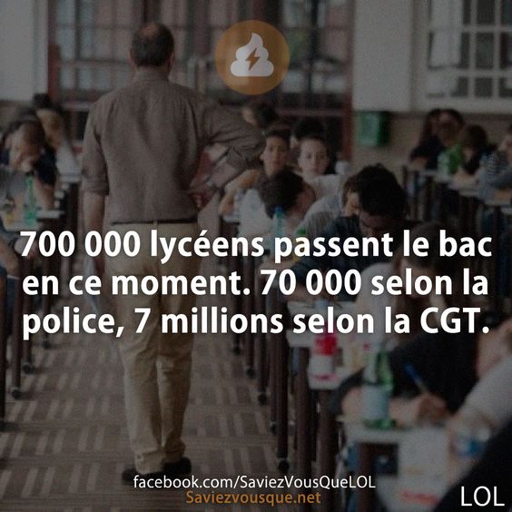 700 000 lycéens passent le bac en ce moment. 70 000 selon la police, 7 millions selon la CGT.