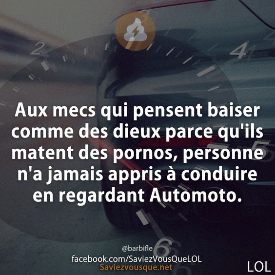 Aux mecs qui pensent baiser comme des dieux parce qu&#039;ils matent des pornos, personne n&#039;a jamais appris à conduire en regardant Automoto.