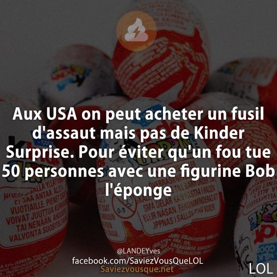 Aux USA on peut acheter un fusil d&#039;assaut mais pas de Kinder Surprise. Pour éviter qu&#039;un fou tue 50 personnes avec une figurine Bob l&#039;éponge