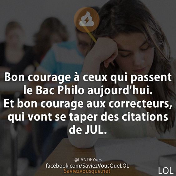 Bon courage à ceux qui passent le Bac Philo aujourd'hui. Et bon courage aux correcteurs, qui vont se taper des citations de JUL.