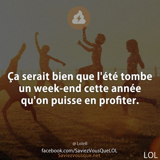Ça serait bien que l'été tombe un week-end cette année qu'on puisse en profiter.