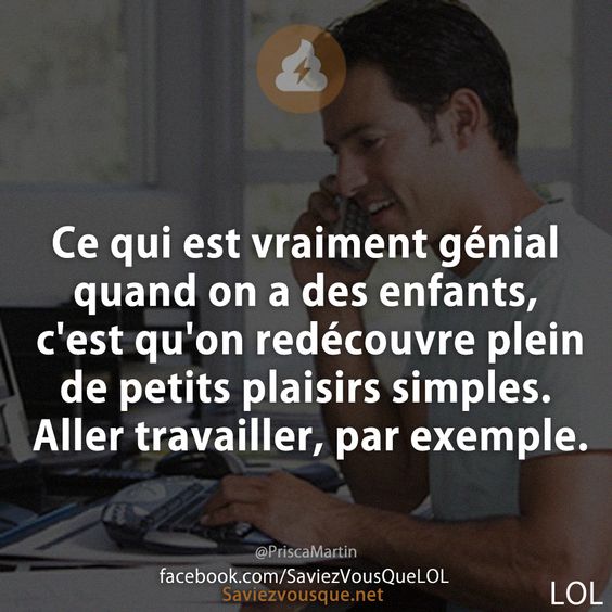 Ce qui est vraiment génial quand on a des enfants, c&#039;est qu&#039;on redécouvre plein de petits plaisirs simples. Aller travailler, par exemple.