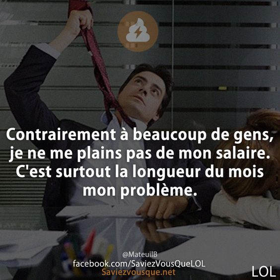 Contrairement à beaucoup de gens, je ne me plains pas de mon salaire. C'est surtout la longueur du mois mon problème.