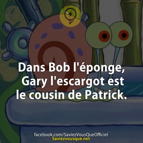 Dans Bob l&#039;éponge, Gary l&#039;escargot est le cousin de Patrick.