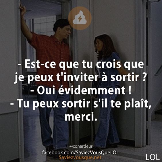 - Est-ce que tu crois que je peux t&#039;inviter à sortir ?  - Oui évidemment !  - Tu peux sortir s&#039;il te plaît, merci.
