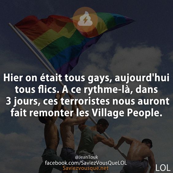 Hier on était tous gays, aujourd&#039;hui tous flics. A ce rythme-là, dans 3 jours, ces terroristes nous auront fait remonter les Village People.